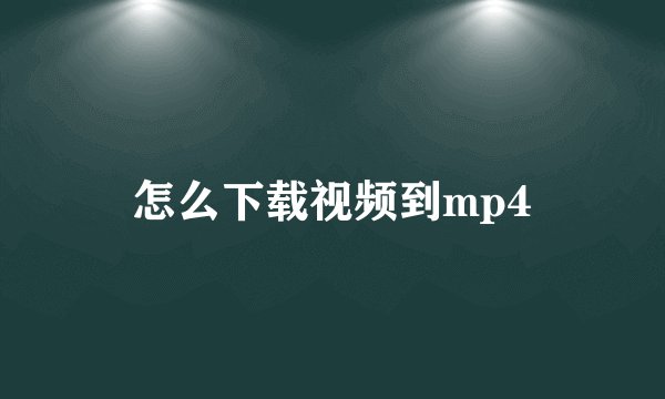 怎么下载视频到mp4
