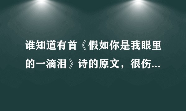 谁知道有首《假如你是我眼里的一滴泪》诗的原文，很伤感的？？