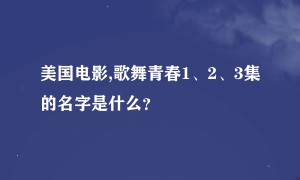美国电影,歌舞青春1、2、3集的名字是什么？