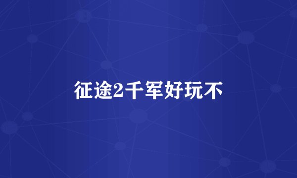 征途2千军好玩不