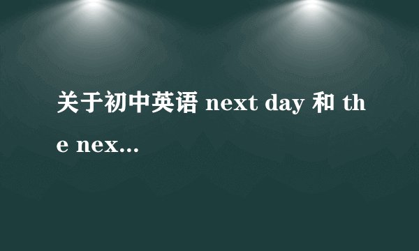 关于初中英语 next day 和 the next day 的区别是什么?