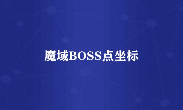 魔域BOSS点坐标