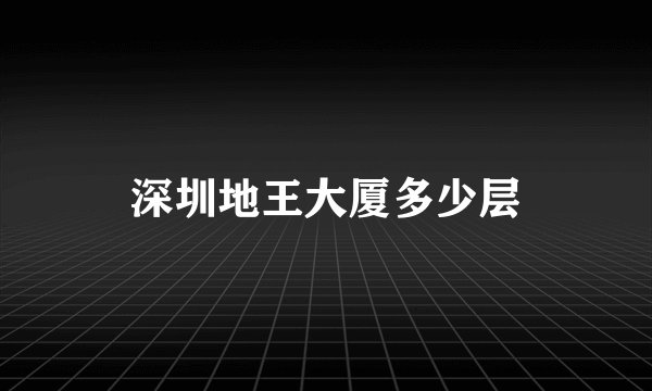 深圳地王大厦多少层