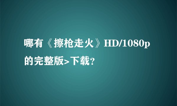 哪有《擦枪走火》HD/1080p的完整版>下载？