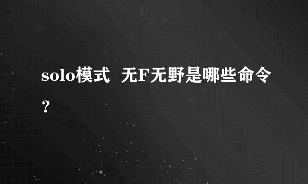 solo模式  无F无野是哪些命令？