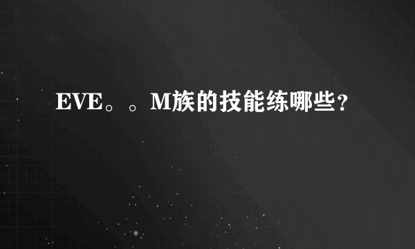 EVE。。M族的技能练哪些？