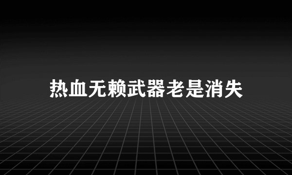 热血无赖武器老是消失