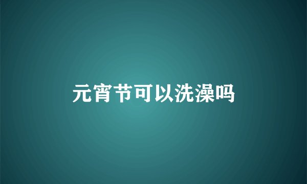 元宵节可以洗澡吗