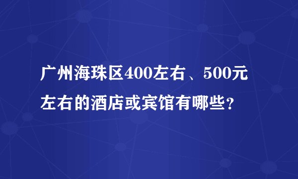 广州海珠区400左右、500元左右的酒店或宾馆有哪些？