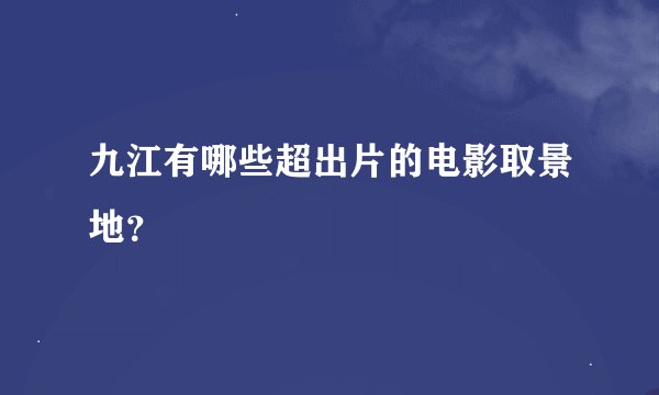 九江有哪些超出片的电影取景地？