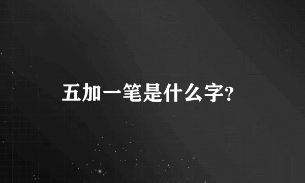 五加一笔是什么字？