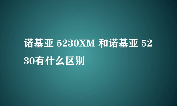 诺基亚 5230XM 和诺基亚 5230有什么区别
