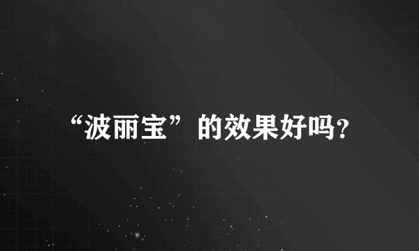 “波丽宝”的效果好吗？