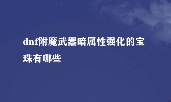 dnf附魔武器暗属性强化的宝珠有哪些