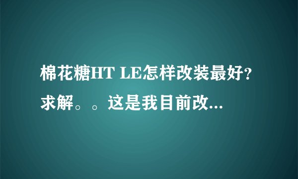 棉花糖HT LE怎样改装最好？求解。。这是我目前改装的效果（有图）