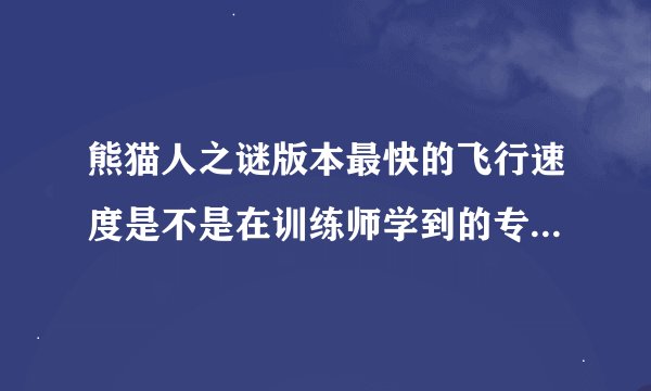 熊猫人之谜版本最快的飞行速度是不是在训练师学到的专家级骑术是310的吗？第一次玩WOW听人讨论过这