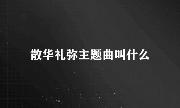 散华礼弥主题曲叫什么