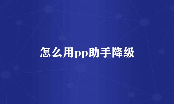 怎么用pp助手降级