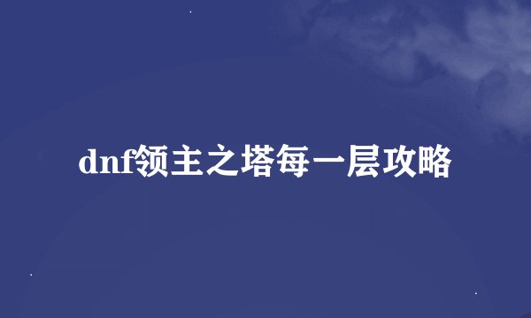 dnf领主之塔每一层攻略