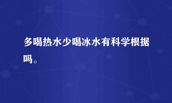 多喝热水少喝冰水有科学根据吗。