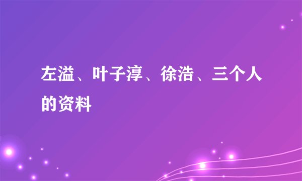 左溢、叶子淳、徐浩、三个人的资料