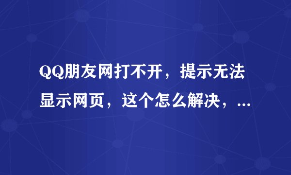 QQ朋友网打不开，提示无法显示网页，这个怎么解决，有没有好的办法？