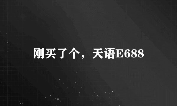 刚买了个，天语E688