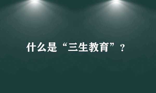 什么是“三生教育”？
