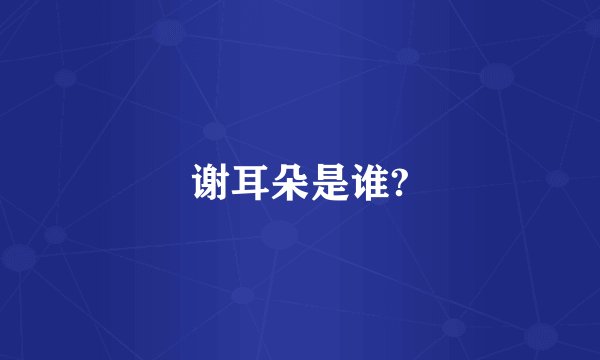 谢耳朵是谁?