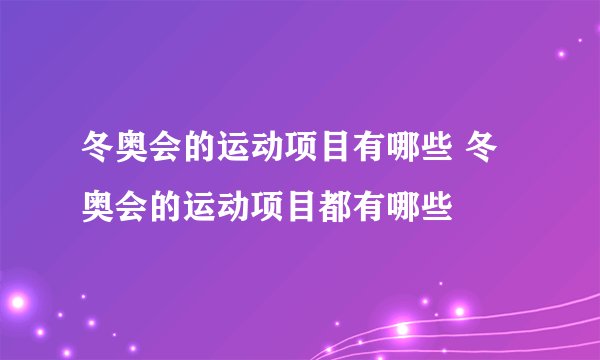 冬奥会的运动项目有哪些 冬奥会的运动项目都有哪些