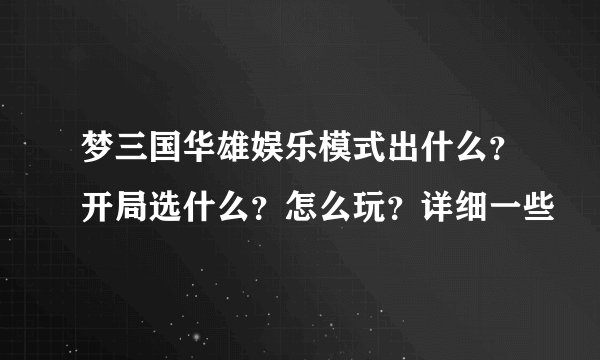 梦三国华雄娱乐模式出什么？开局选什么？怎么玩？详细一些