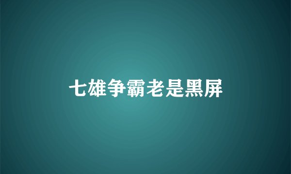 七雄争霸老是黑屏