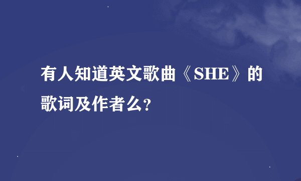 有人知道英文歌曲《SHE》的歌词及作者么？