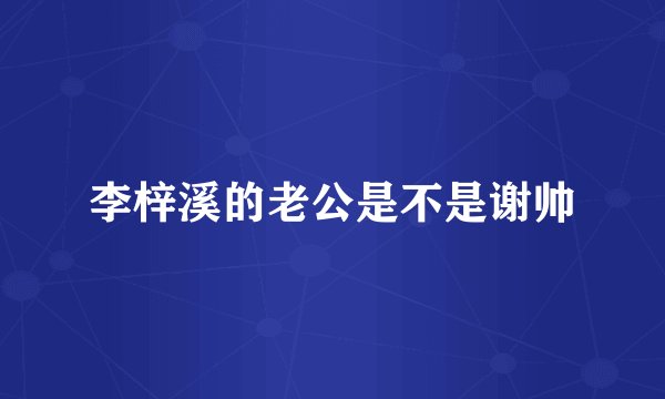 李梓溪的老公是不是谢帅