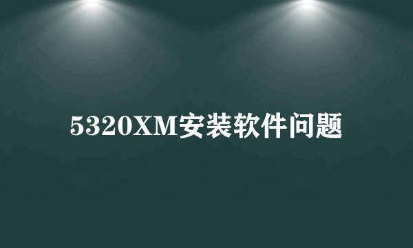 5320XM安装软件问题