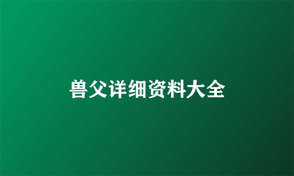 兽父详细资料大全