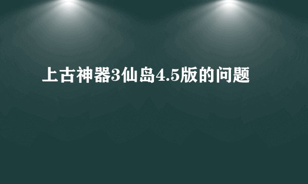 上古神器3仙岛4.5版的问题