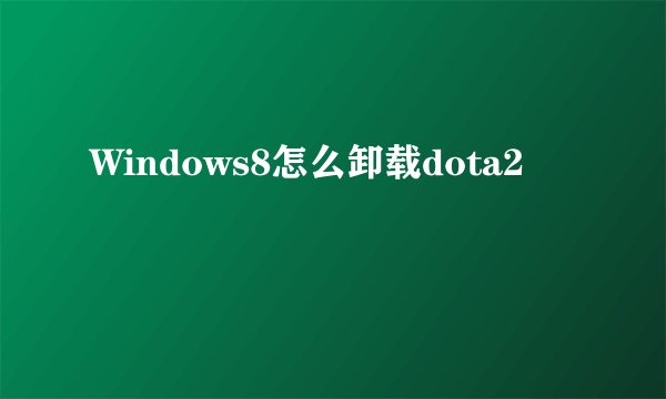 Windows8怎么卸载dota2