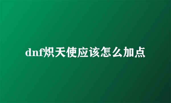 dnf炽天使应该怎么加点
