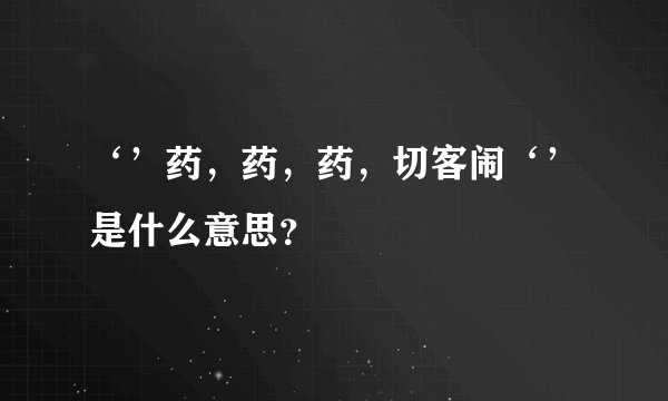 ‘’药，药，药，切客闹‘’是什么意思？