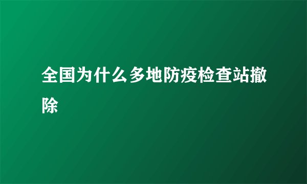 全国为什么多地防疫检查站撤除