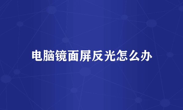 电脑镜面屏反光怎么办