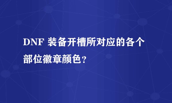 DNF 装备开槽所对应的各个部位徽章颜色？
