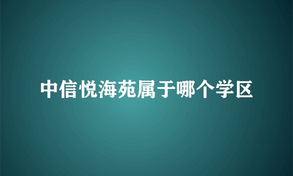 中信悦海苑属于哪个学区