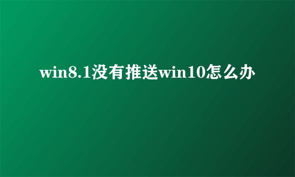 win8.1没有推送win10怎么办