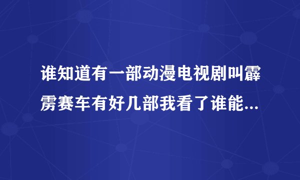 谁知道有一部动漫电视剧叫霹雳赛车有好几部我看了谁能找部国语的