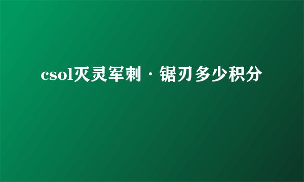csol灭灵军刺·锯刃多少积分