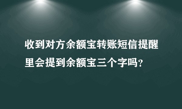 收到对方余额宝转账短信提醒里会提到余额宝三个字吗？