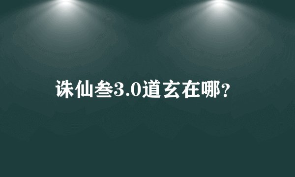 诛仙叁3.0道玄在哪？