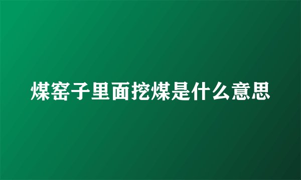 煤窑子里面挖煤是什么意思